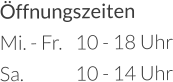 Öffnungszeiten Mi. - Fr.	10 - 18 Uhr Sa.		10 - 14 Uhr