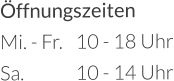 Öffnungszeiten Mi. - Fr.	10 - 18 Uhr Sa.		10 - 14 Uhr