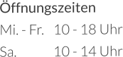 Öffnungszeiten Mi. - Fr.	10 - 18 Uhr Sa.		10 - 14 Uhr